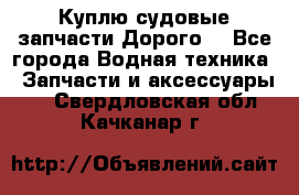 Куплю судовые запчасти Дорого! - Все города Водная техника » Запчасти и аксессуары   . Свердловская обл.,Качканар г.